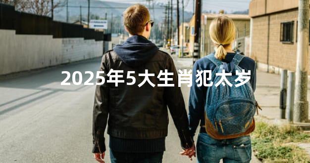 2025年5大生肖犯太岁