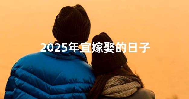 2025年宜嫁娶的日子