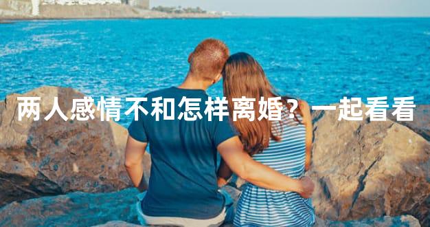 两人感情不和怎样离婚？一起看看