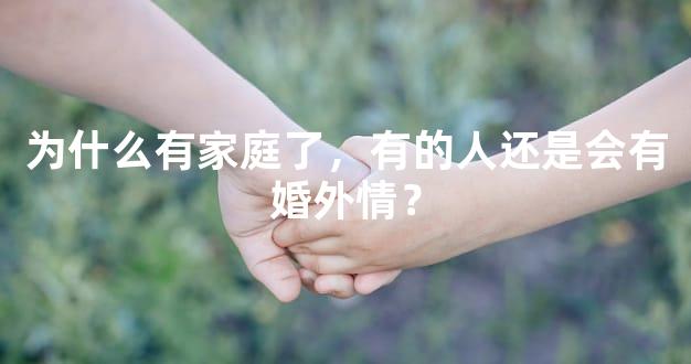 为什么有家庭了，有的人还是会有婚外情？