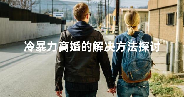 冷暴力离婚的解决方法探讨