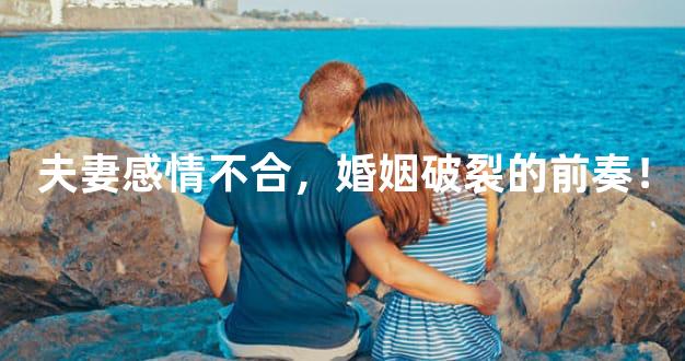 夫妻感情不合，婚姻破裂的前奏！