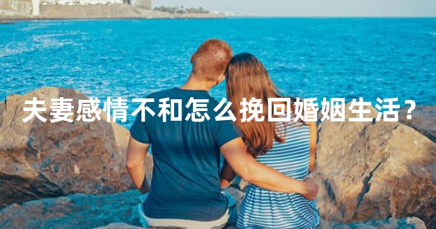 夫妻感情不和怎么挽回婚姻生活？