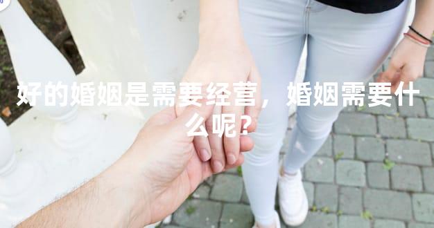 好的婚姻是需要经营，婚姻需要什么呢？