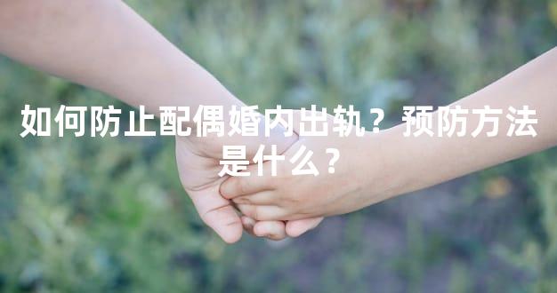 如何防止配偶婚内出轨？预防方法是什么？