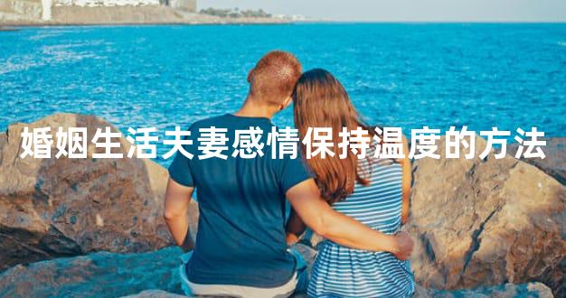 婚姻生活夫妻感情保持温度的方法