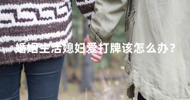 婚姻生活媳妇爱打牌该怎么办？