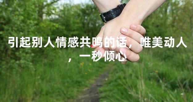 引起别人情感共鸣的话，唯美动人，一秒倾心