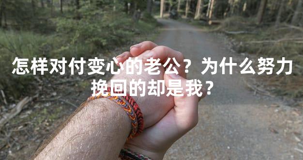 怎样对付变心的老公？为什么努力挽回的却是我？