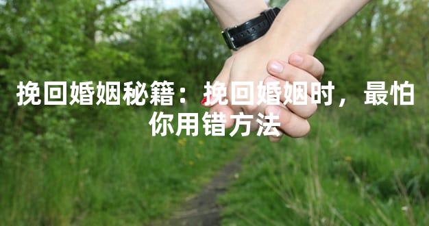 挽回婚姻秘籍：挽回婚姻时，最怕你用错方法