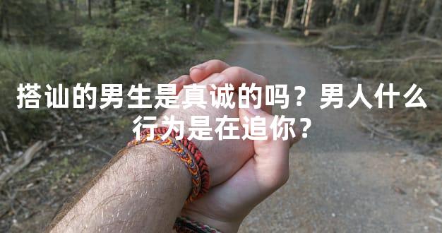 搭讪的男生是真诚的吗？男人什么行为是在追你？