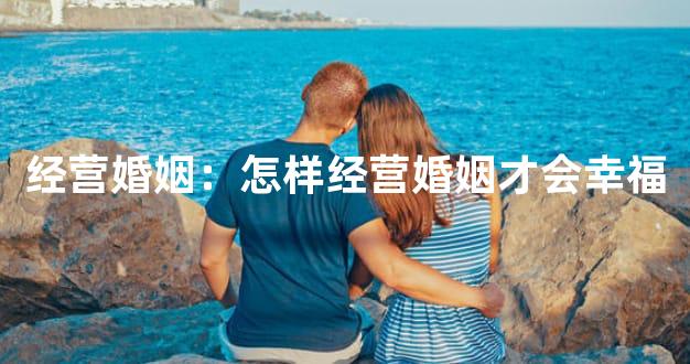 经营婚姻：怎样经营婚姻才会幸福