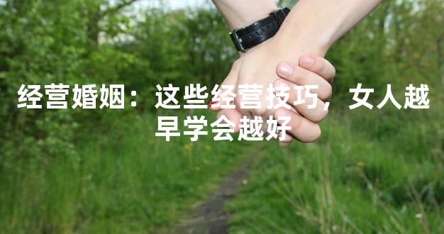 经营婚姻：这些经营技巧，女人越早学会越好